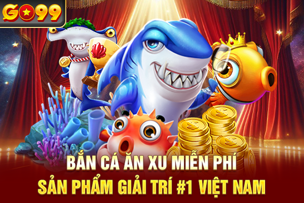 Bắn Cá Ăn Xu Miễn Phí - Sản Phẩm Giải Trí #1 Việt Nam