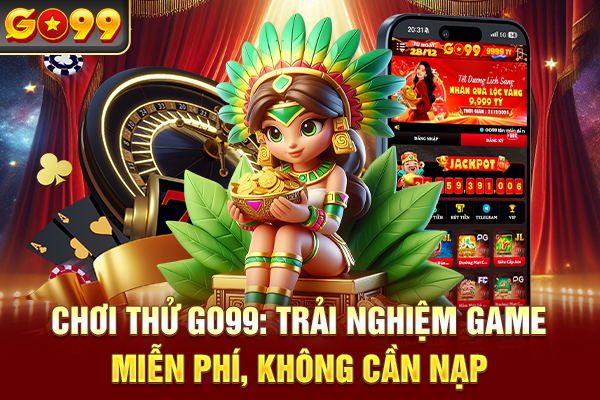 Chơi Thử Go99: Trải Nghiệm Game Miễn Phí, Không Cần Nạp