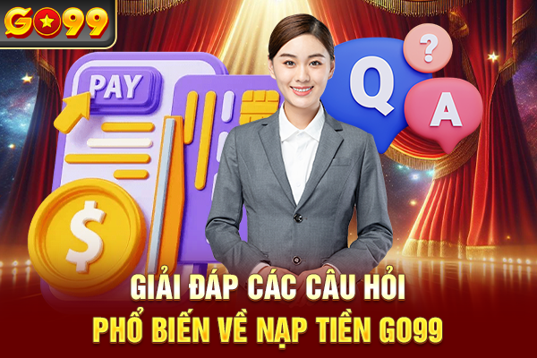 Giải đáp các câu hỏi phổ biến về nạp tiền Go99