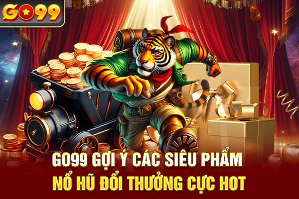 Go99 gợi ý các siêu phẩm nổ hũ đổi thưởng cực hot