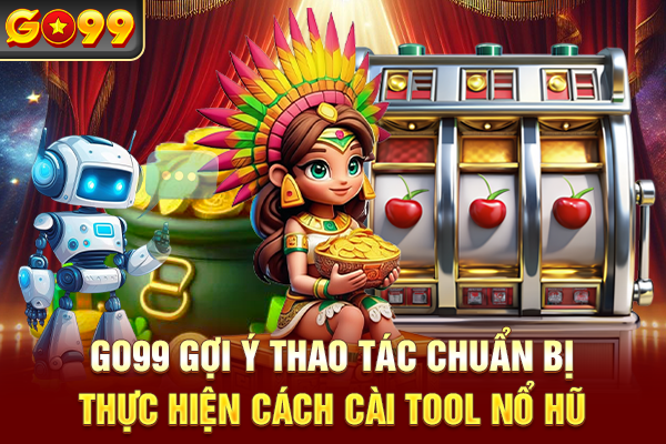 Go99 gợi ý thao tác chuẩn bị thực hiện cách cài tool nổ hũ