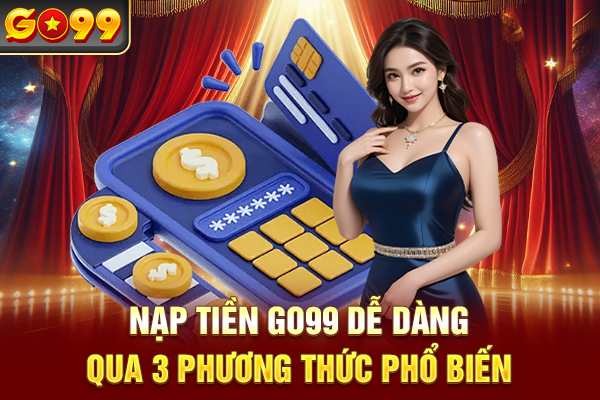 Nạp tiền Go99 dễ dàng qua 3 phương thức phổ biến