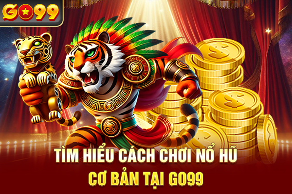 Tìm hiểu cách chơi nổ hũ cơ bản tại Go99